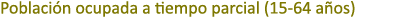 Poblaci n ocupada a tiempo parcial (15 64 a os)