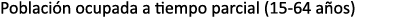 Poblaci n ocupada a tiempo parcial (15 64 a os)